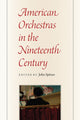 Book cover of: American Orchestras in the Nineteenth Century. By: John Spitzer