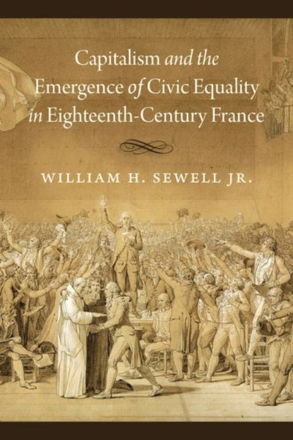 Book cover of: Capitalism and the Emergence of Civic Equality in Eighteenth-Century France. By: William H. Sewell Jr.