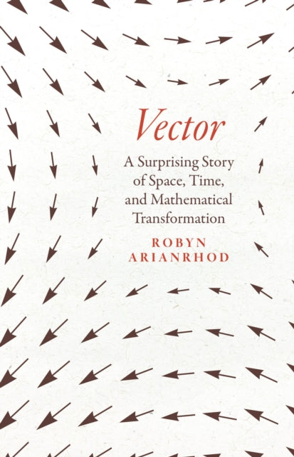 Vector, A Surprising Story of Space, Time, and Mathematical Transformation 9780226821108 Robyn Arianrhod