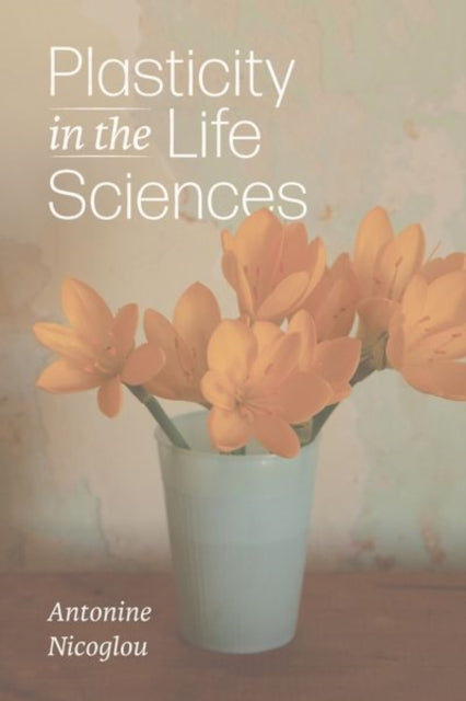 Book cover of: Plasticity in the Life Sciences. By: Antonine Nicoglou