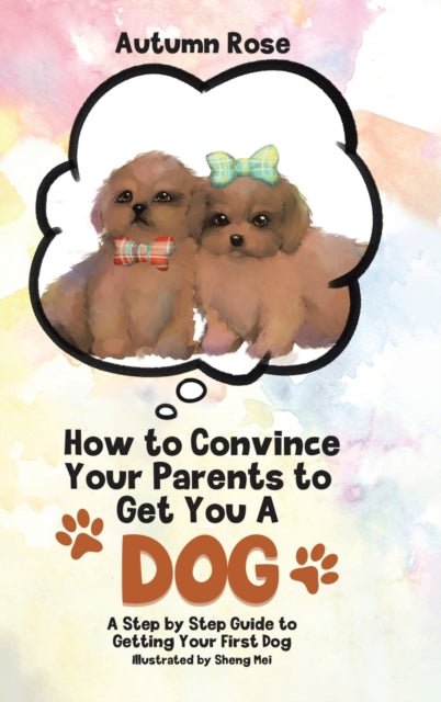 Book cover of: How to Convince Your Parents to Get You A Dog. By: Autumn Rose