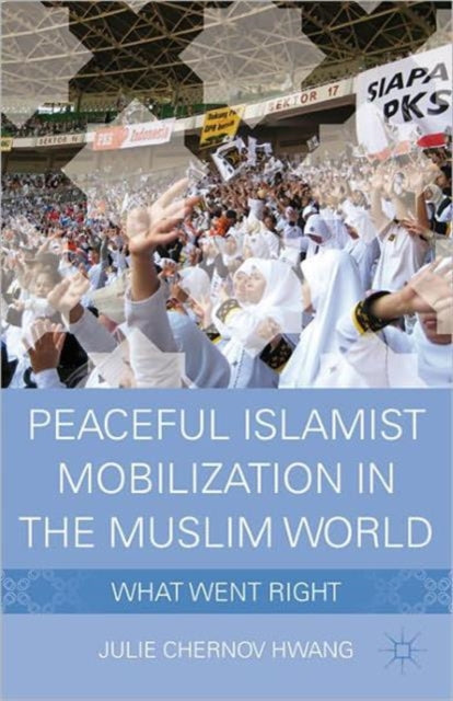 Book cover of: Peaceful Islamist Mobilization in the Muslim World. By: Julie Chernov Hwang