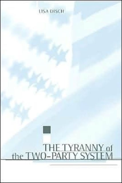 Book cover of: Tyranny of the Two-Party System. By: Lisa J. Disch