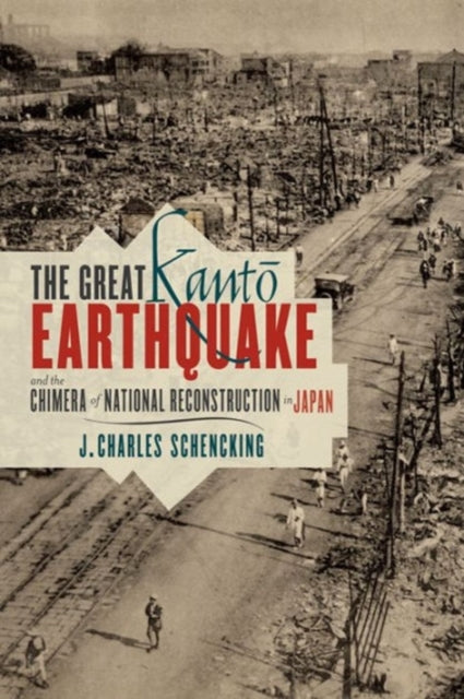 Book cover of: Great Kanto Earthquake and the Chimera of National Reconstruction in Japan. By: J. Charles Schencking