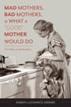 Book cover of: Mad Mothers, Bad Mothers, and What a "Good" Mother Would Do