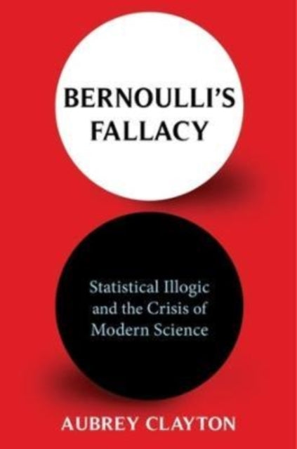 Bernoulli's Fallacy, Statistical Illogic and the Crisis of Modern Science 9780231199957 Aubrey Clayton