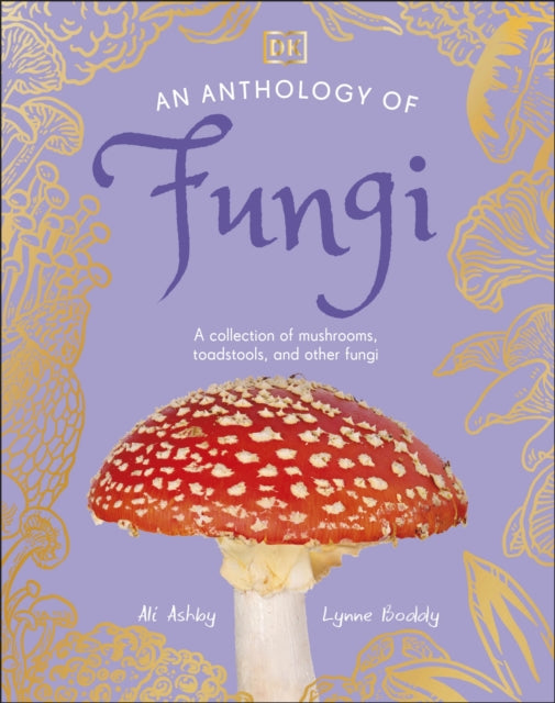 Anthology of Fungi, A Collection of 100 Mushrooms, Toadstools and Other Fungi 9780241689516 DK Publishing