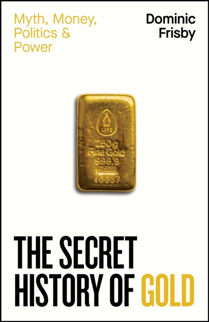Secret History of Gold, Myth, Money, Politics and Power 9780241728345 Dominic Frisby