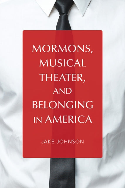 Book cover of: Mormons, Musical Theater, and Belonging in America. By: Jake Johnson