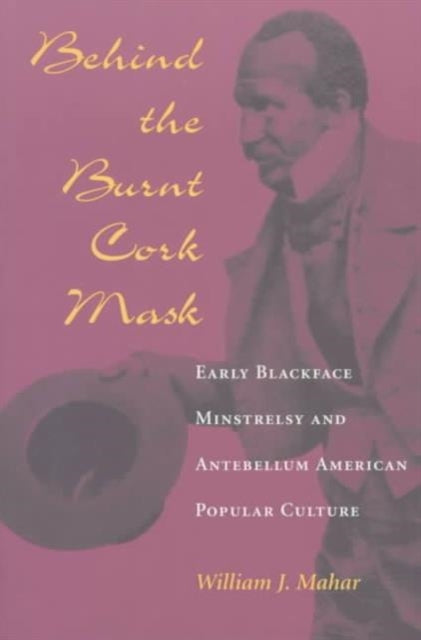 Book cover of: Behind the Burnt Cork Mask. By: William J. Mahar