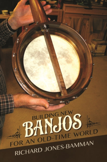 Book cover of: Building New Banjos for an Old-Time World. By: Richard Jones-Bamman