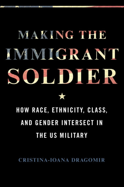 Book cover of: Making the Immigrant Soldier. By: Cristina-Ioana Dragomir