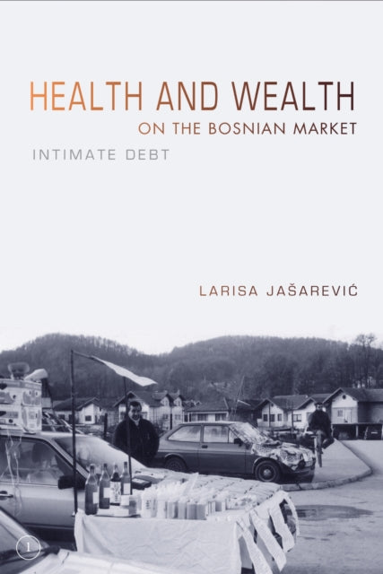 Book cover of: Health and Wealth on the Bosnian Market. By: Larisa Jasarevic