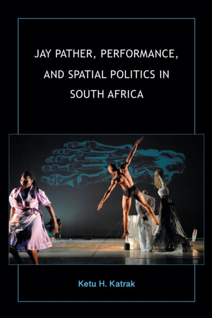 Book cover of: Jay Pather, Performance, and Spatial Politics in South Africa. By: Ketu H. Katrak
