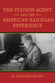 Book cover of: Station Agent and the American Railroad Experience. By: H. Roger Grant