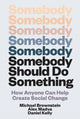 Somebody Should Do Something, How Anyone Can Help Create Social Change 9780262049788 Michael Brownstein