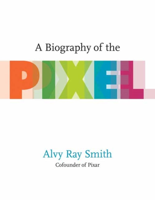 Book cover of: Biography Of The Pixel. By: Alvy Ray Smith