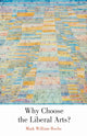 Book cover of: Why Choose the Liberal Arts?. By: Mark William Roche