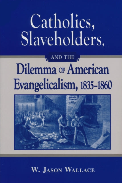 Book cover of: Catholics, Slaveholders, and the Dilemma of American Evangelicalism, 1835-1860. By: William Jason Wallace