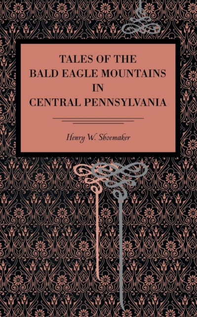 Book cover of: Tales of the Bald Eagle Mountains in Central Pennsylvania. By: Henry Shoemaker