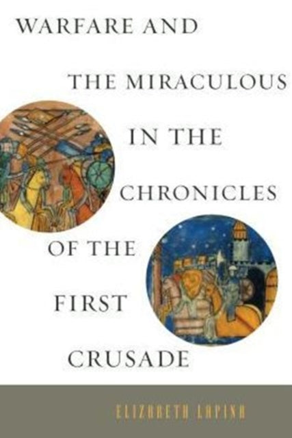 Book cover of: Warfare and the Miraculous in the Chronicles of the First Crusade. By: Elizabeth Lapina