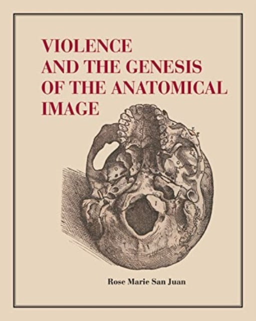 Book cover of: Violence and the Genesis of the Anatomical Image. By: Rose Marie San Juan