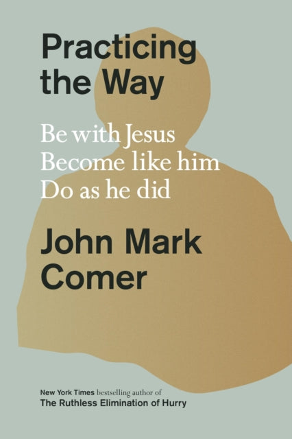 Practicing the Way, Be with Jesus. Become like him. Do as he did 9780281086672 John Mark Comer