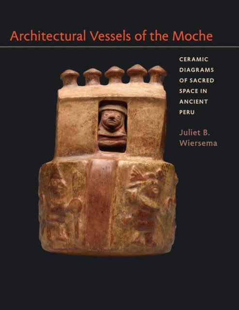 Book cover of: Architectural Vessels of the Moche. By: Juliet B. Wiersema