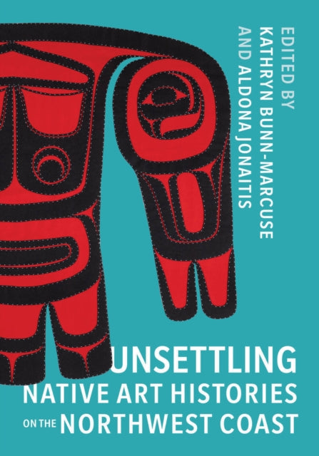 Book cover of: Unsettling Native Art Histories on the Northwest Coast. By: Kathryn Bunn-Marcuse