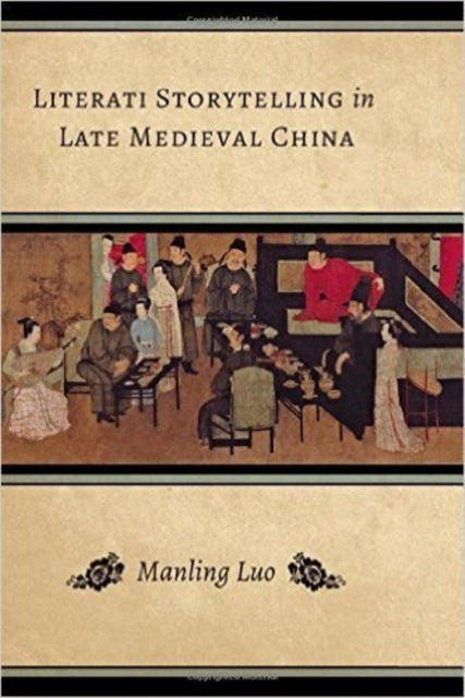 Book cover of: Literati Storytelling in Late Medieval China. By: Manling Luo