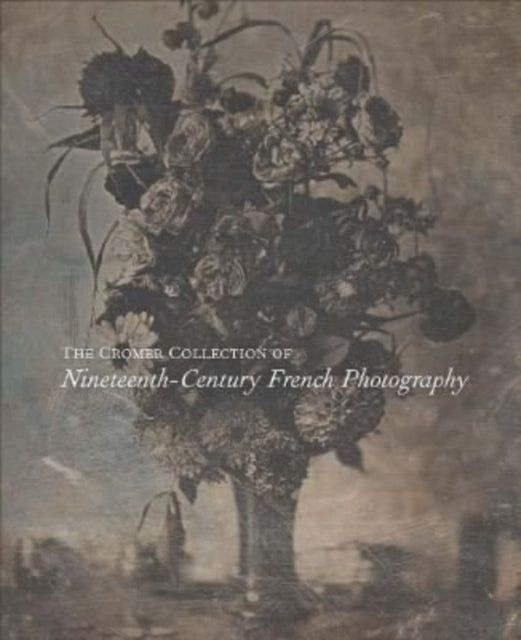 Book cover of: Cromer Collection of Nineteenth-Century French Photography. By: George Eastman Museum Staff