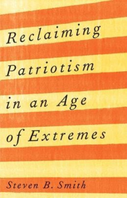 Book cover of: Reclaiming Patriotism in an Age of Extremes. By: Steven B. Smith