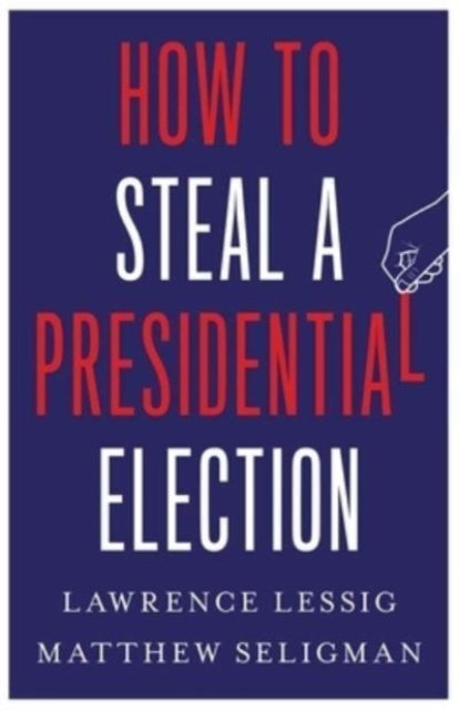 Book cover of: How to Steal a Presidential Election. By: Lawrence Lessig