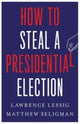 Book cover of: How to Steal a Presidential Election. By: Lawrence Lessig