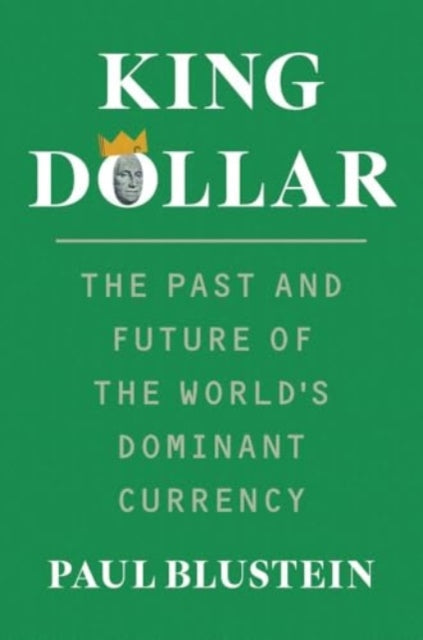 King Dollar, The Past and Future of the World's Dominant Currency 9780300270969 Paul Blustein