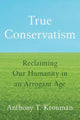 True Conservatism, Reclaiming Our Humanity in an Arrogant Age 9780300277036 Anthony T. Kronman