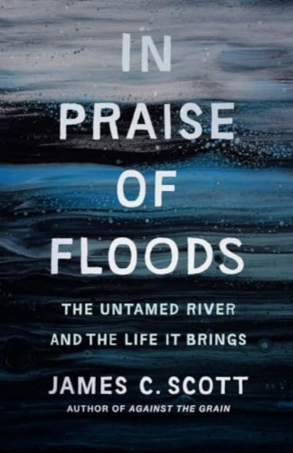 In Praise of Floods, The Untamed River and the Life It Brings 9780300278491 James C. Scott
