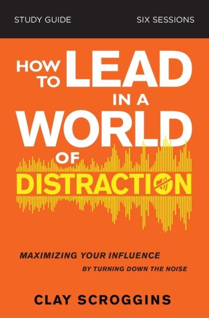 Book cover of: How to Lead in a World of Distraction Study Guide. By: Clay Scroggins