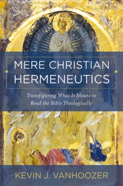 Mere Christian Hermeneutics, Transfiguring What It Means to Read the Bible Theologically 9780310234388 Kevin J. Vanhoozer