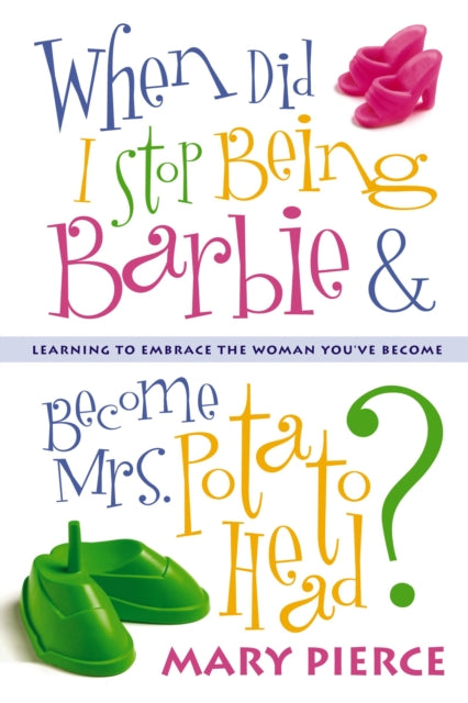 Book cover of: When Did I Stop Being Barbie and Become Mrs. Potato Head?. By: Mary Pierce