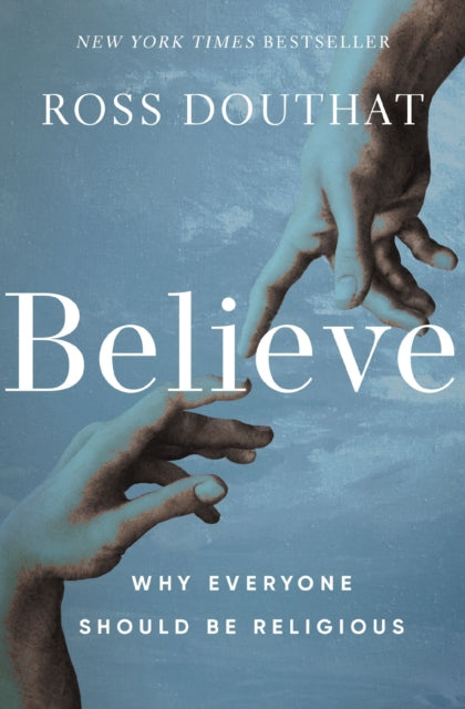 Believe, Why Everyone Should Be Religious 9780310367581 Ross Douthat