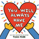 Book cover of: You Will Always Have Me. By: todd Parr