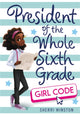 Book cover of: President of the Whole Sixth Grade: Girl Code. By: Sherri Winston