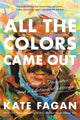 Book cover of: All the Colors Came Out. By: Kate Fagan