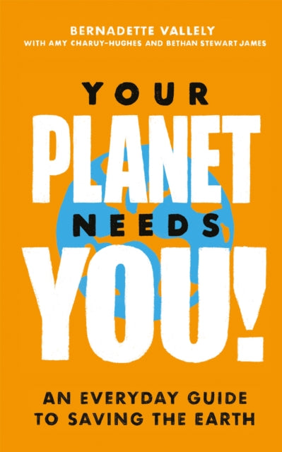 Book cover of: Your Planet Needs You!: An everyday guide to saving the earth. By: Bernadette Vallely
