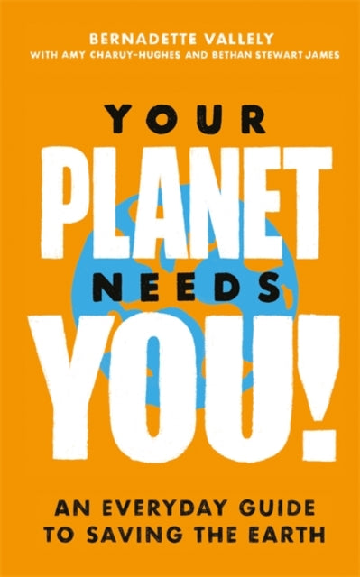 Your Planet Needs You!: An everyday guide to saving the earth 9780349013909 Bernadette Vallely