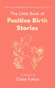 Little Book of Positive Birth Stories, 'A glorious collection of uplifting and empowering accounts' Giovanna Fletcher 9780349019550 Claire Fulton