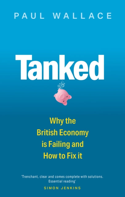 Tanked, Why the British Economy is Failing and How to Fix It 9780349136363 Paul Wallace