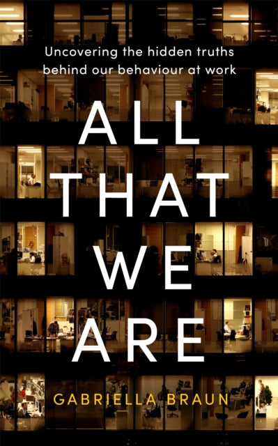 All That We Are, Uncovering the Hidden Truths Behind Our Behaviour at Work 9780349427294 Gabriella Braun