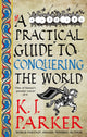 Book cover of: Practical Guide to Conquering the World. By: K. J. Parker